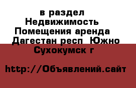  в раздел : Недвижимость » Помещения аренда . Дагестан респ.,Южно-Сухокумск г.